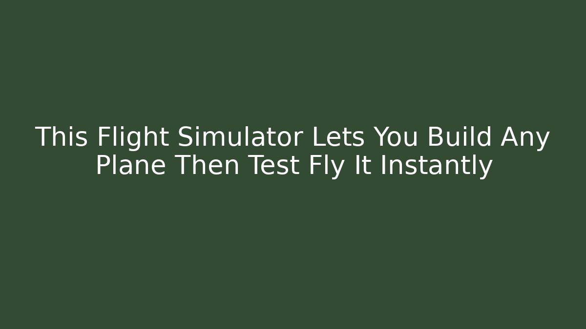 This Flight Simulator Lets You Build Any Plane Then Test Fly It Instantly - Felix Cat Insurance