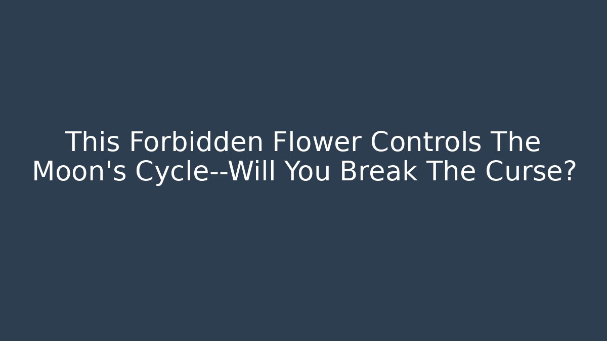 This Forbidden Flower Controls The Moon's Cycle—Will You Break The Curse?