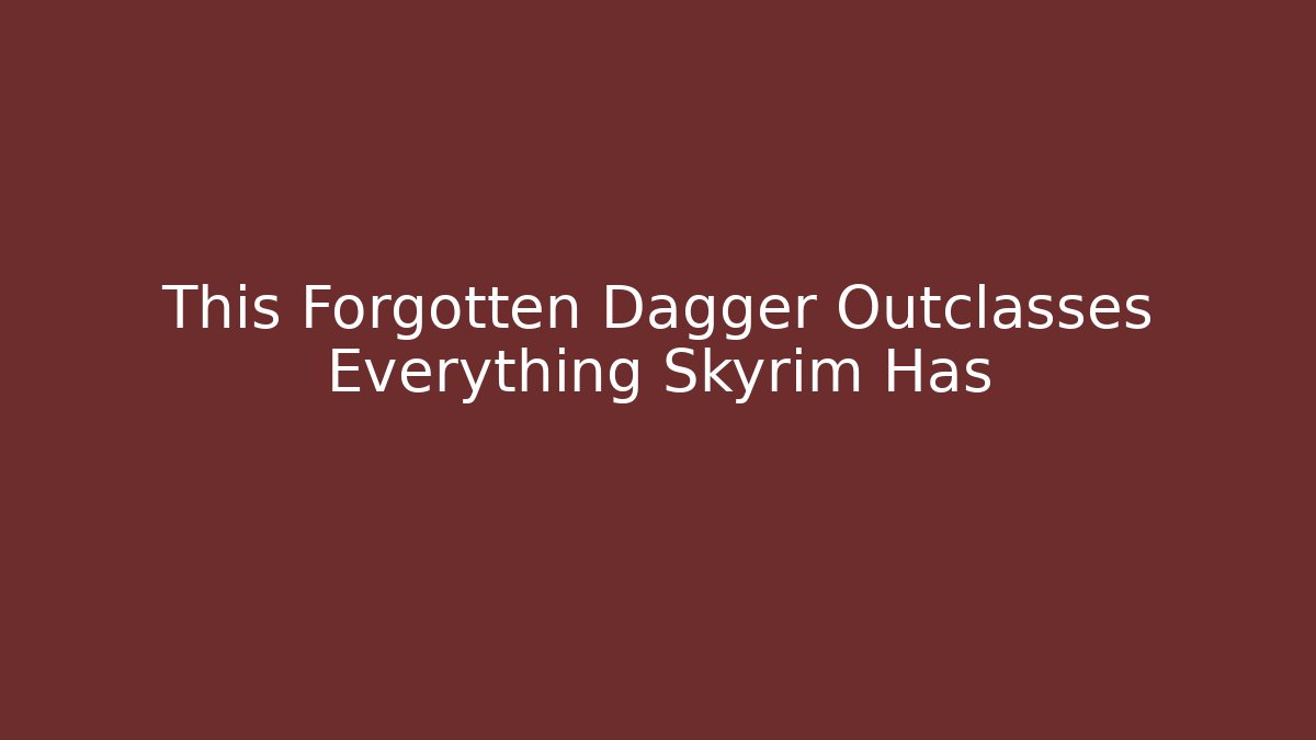 This Forgotten Dagger Outclasses Everything Skyrim Has