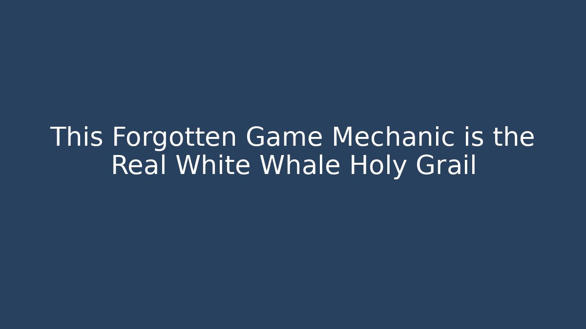 This Forgotten Game Mechanic is the Real White Whale Holy Grail