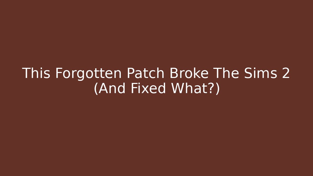 This Forgotten Patch Broke The Sims 2 (And Fixed What?)