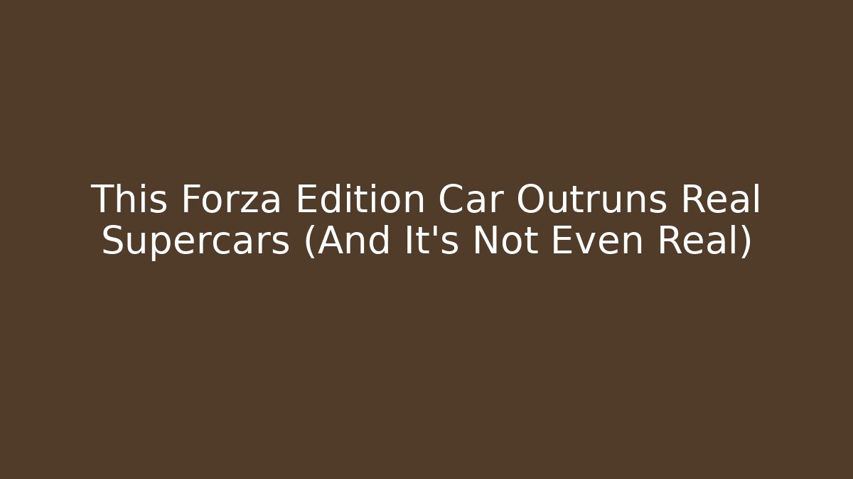 This Forza Edition Car Outruns Real Supercars (And It's Not Even Real)