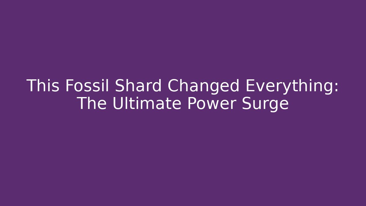 This Fossil Shard Changed Everything: The Ultimate Power Surge