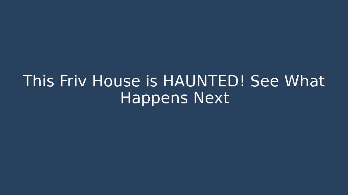 This Friv House is HAUNTED! See What Happens Next