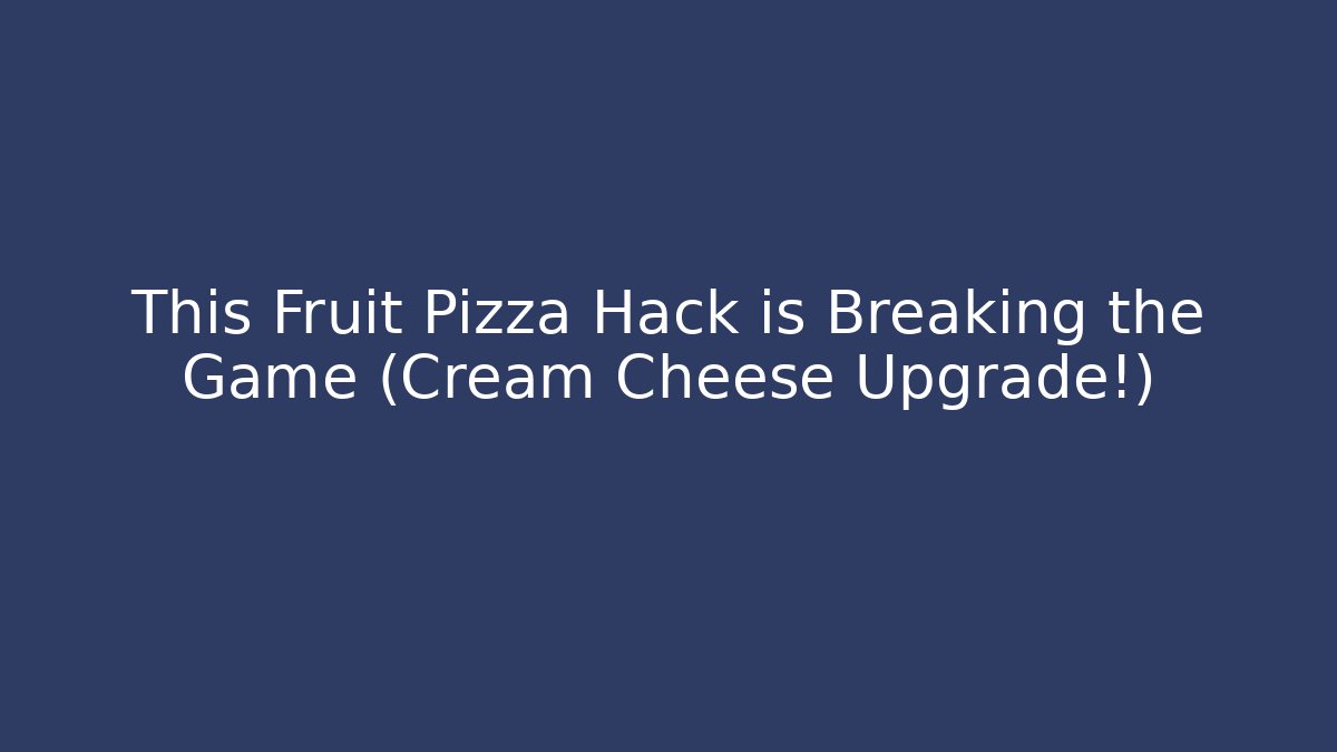This Fruit Pizza Hack is Breaking the Game (Cream Cheese Upgrade!)
