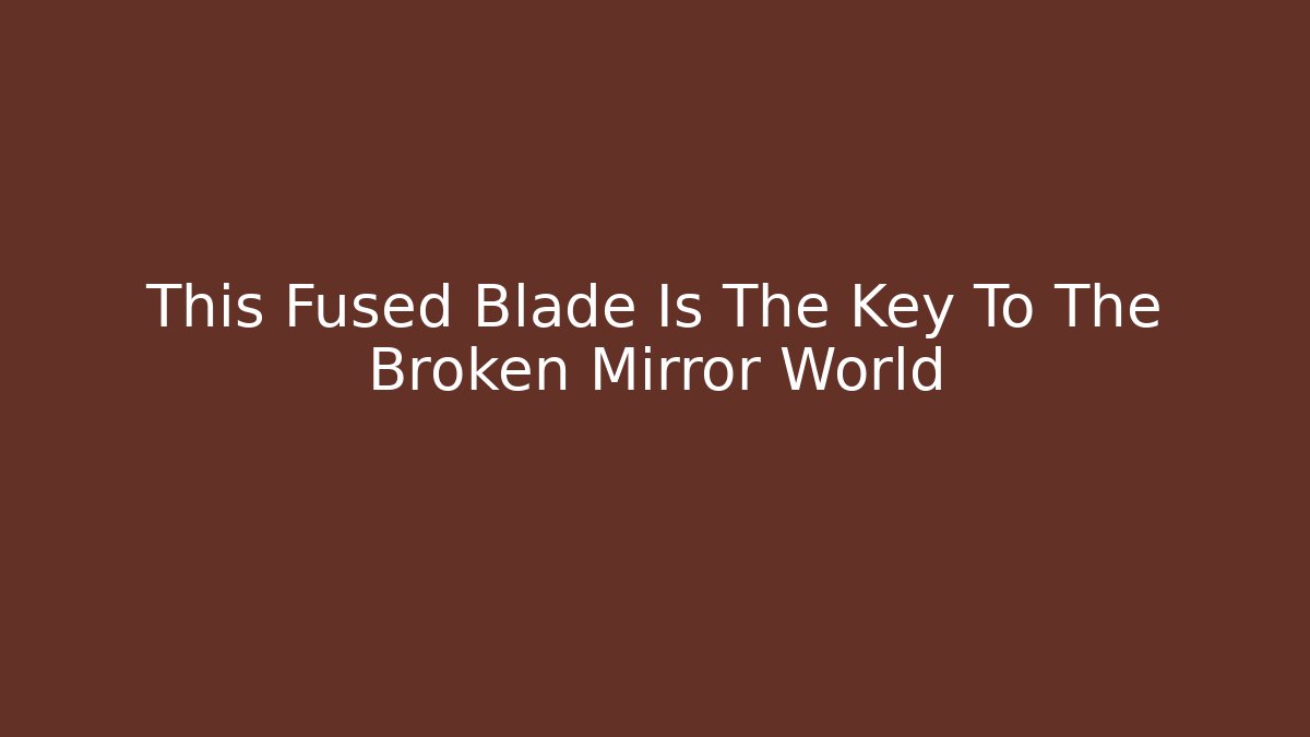 This Fused Blade Is The Key To The Broken Mirror World