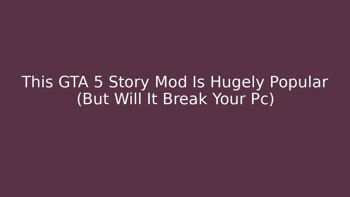 This GTA 5 Story Mod Is Hugely Popular (But Will It Break Your Pc)