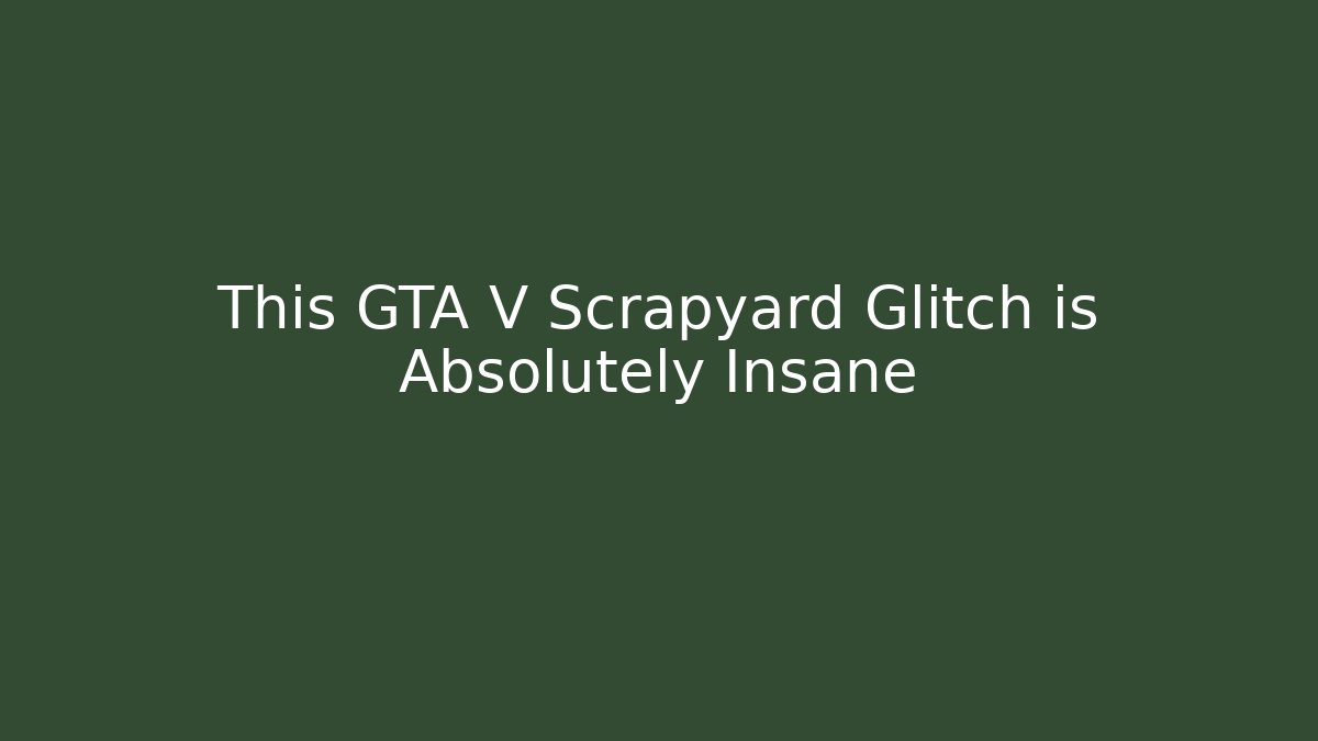 This GTA V Scrapyard Glitch is Absolutely Insane