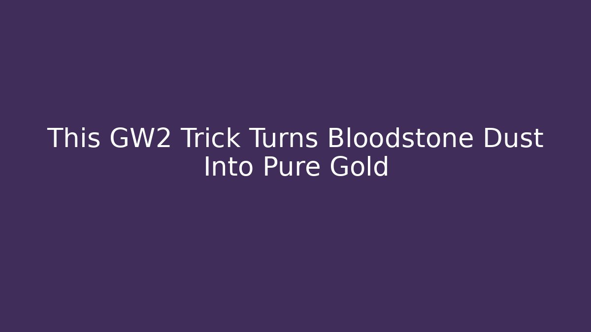 This GW2 Trick Turns Bloodstone Dust Into Pure Gold - Felix Cat Insurance