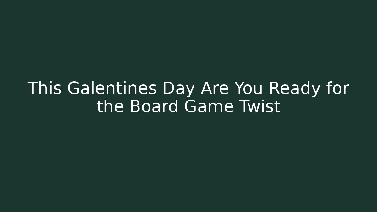 This Galentines Day Are You Ready for the Board Game Twist