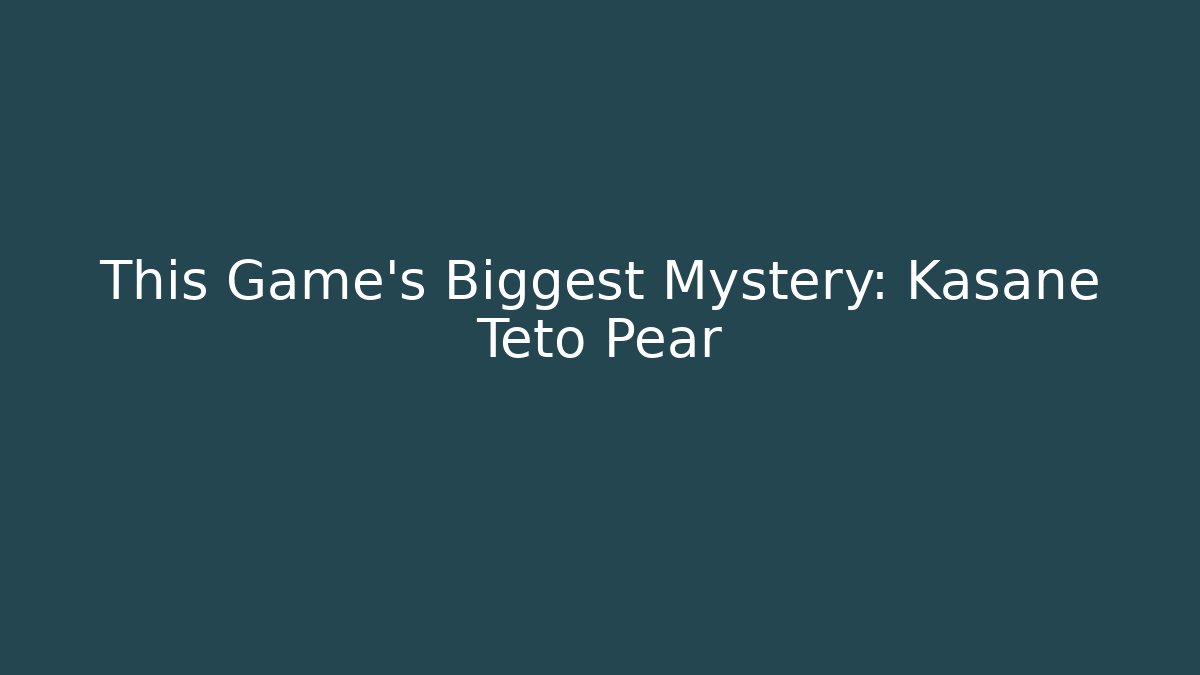 This Game's Biggest Mystery: Kasane Teto Pear