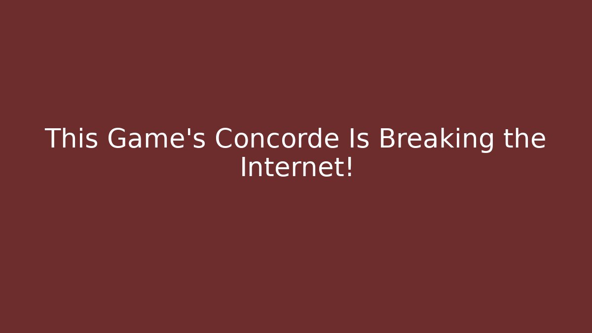 This Game's Concorde Is Breaking the Internet!