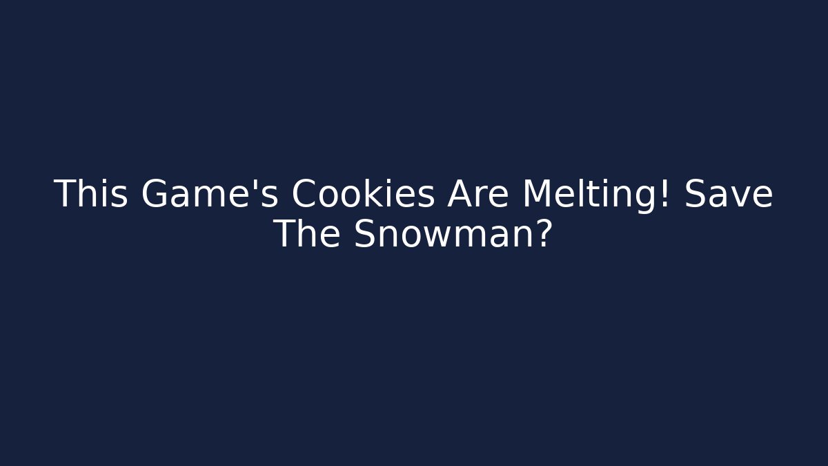 This Game's Cookies Are Melting! Save The Snowman?
