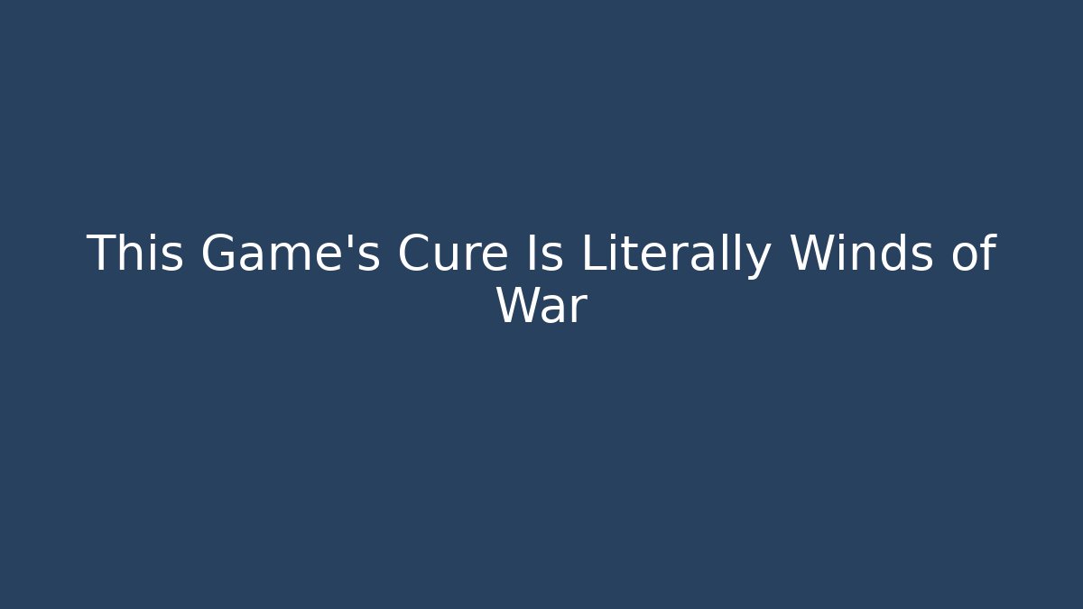 This Game's Cure Is Literally Winds of War