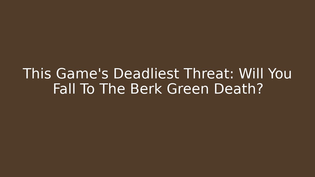 This Game's Deadliest Threat: Will You Fall To The Berk Green Death?