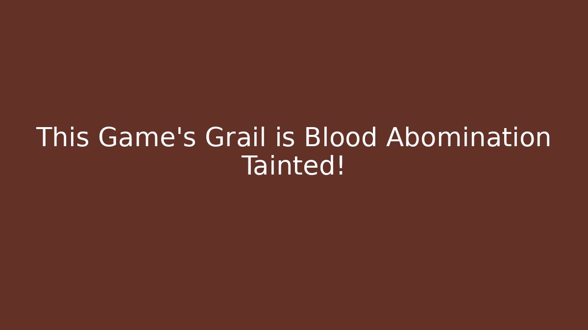 This Game's Grail is Blood Abomination Tainted!