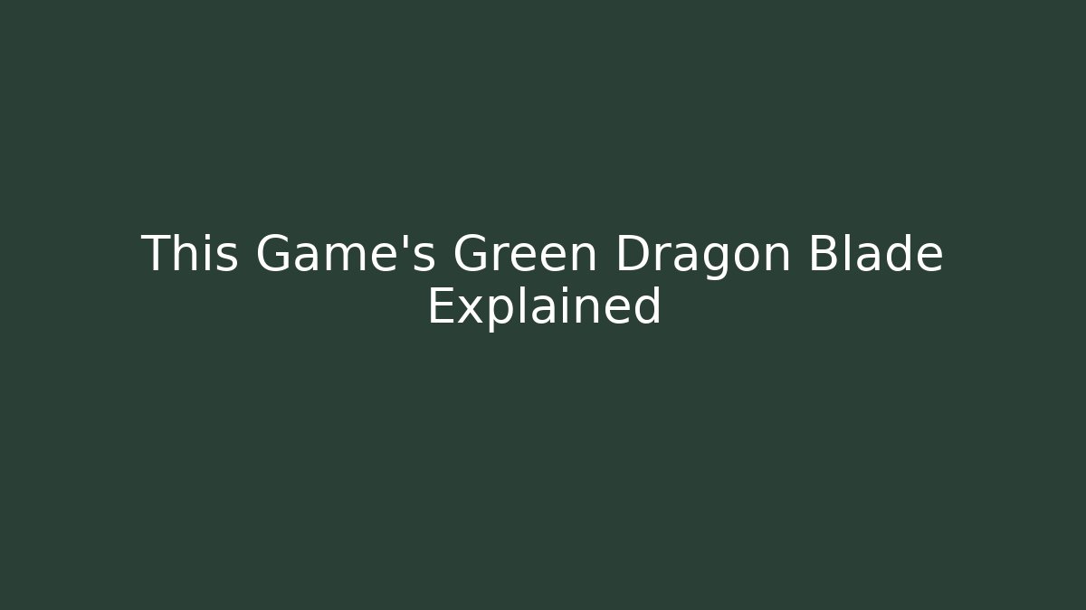 This Game's Green Dragon Blade Explained
