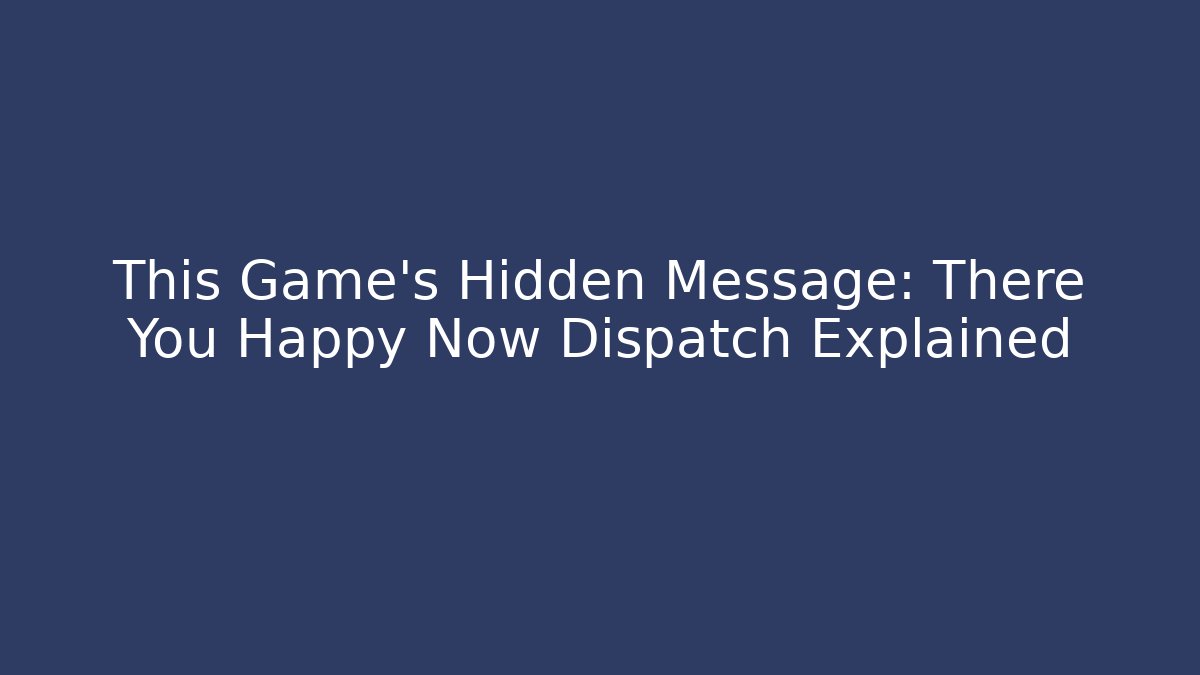 This Game's Hidden Message: There You Happy Now Dispatch Explained