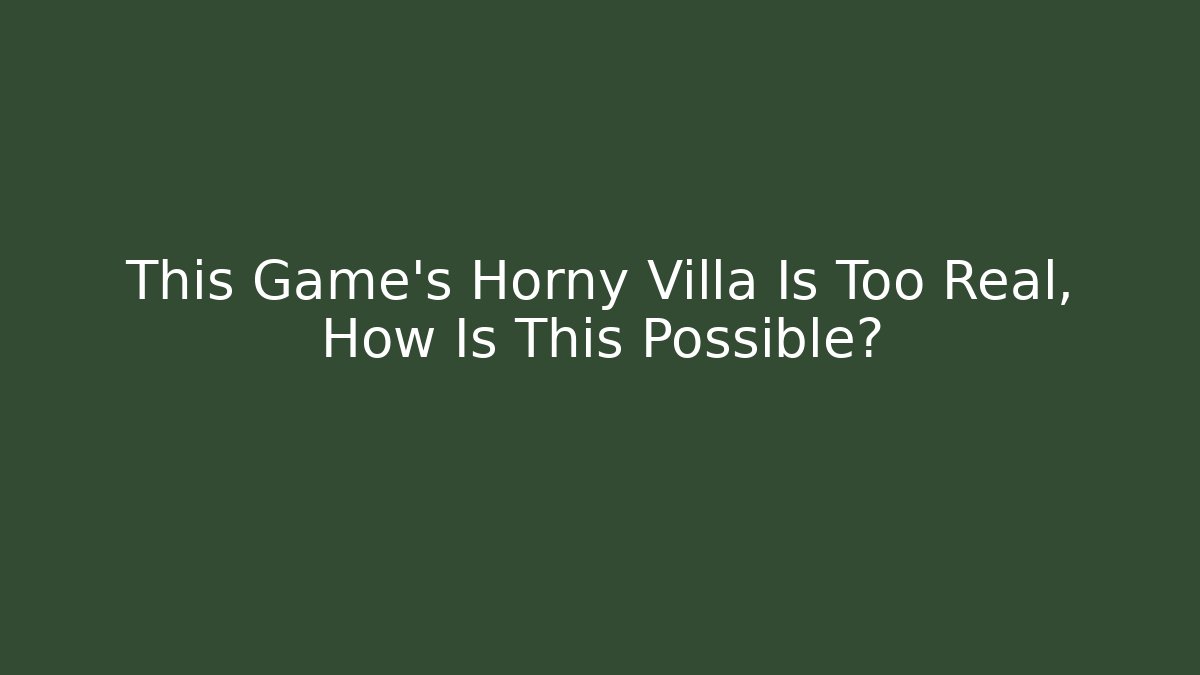This Game's Horny Villa Is Too Real, How Is This Possible?