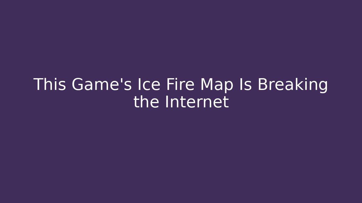 This Game's Ice Fire Map Is Breaking the Internet - Felix Cat Insurance