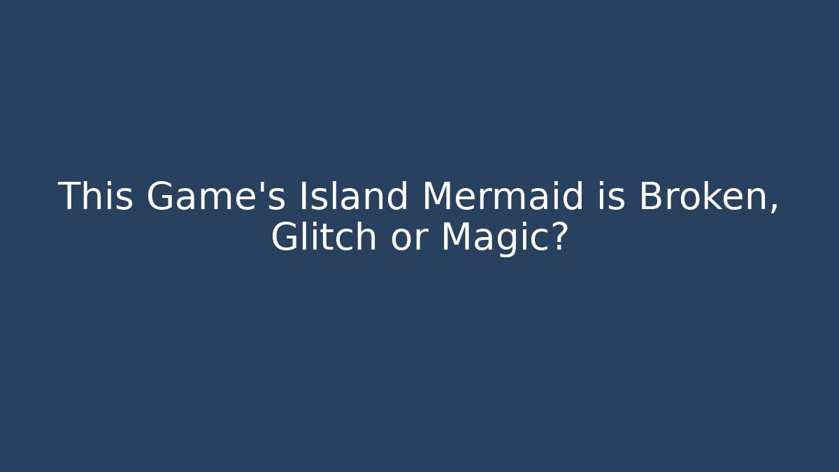 This Game's Island Mermaid is Broken, Glitch or Magic?