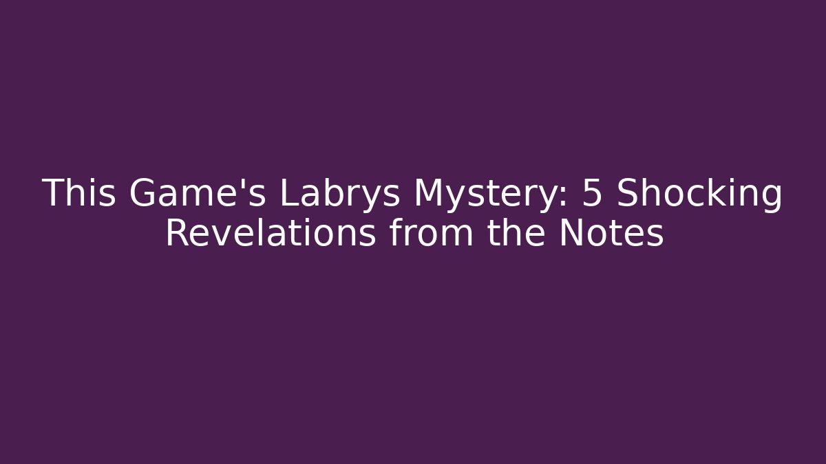 This Game's Labrys Mystery: 5 Shocking Revelations from the Notes