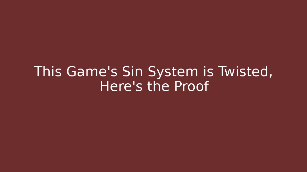 This Game's Sin System is Twisted, Here's the Proof