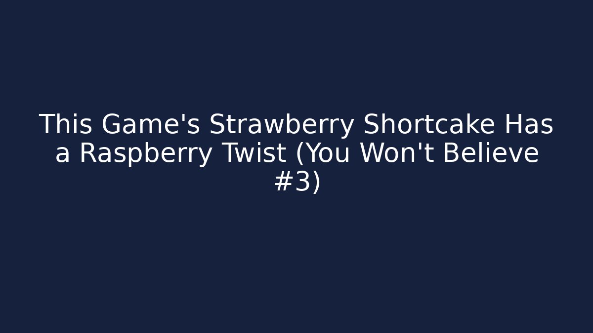 This Game's Strawberry Shortcake Has a Raspberry Twist (You Won't Believe #3)