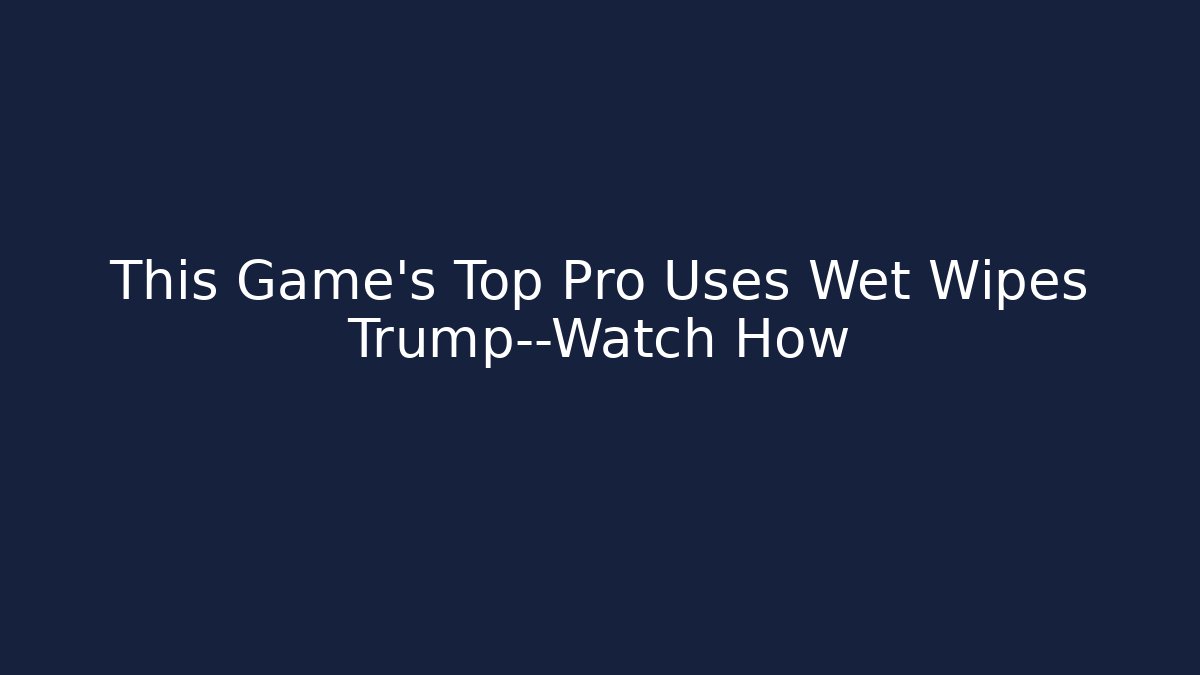 This Game's Top Pro Uses Wet Wipes Trump—Watch How
