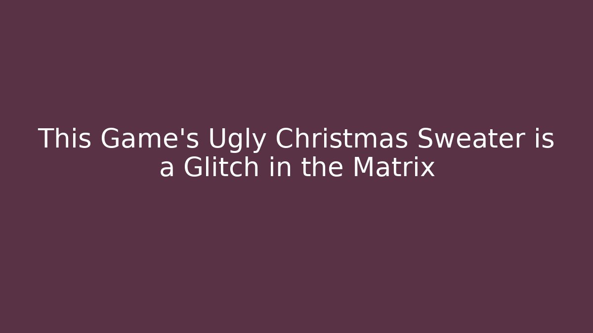 This Game's Ugly Christmas Sweater is a Glitch in the Matrix