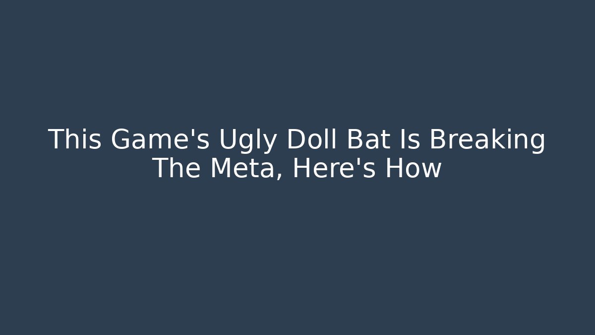 This Game's Ugly Doll Bat Is Breaking The Meta, Here's How