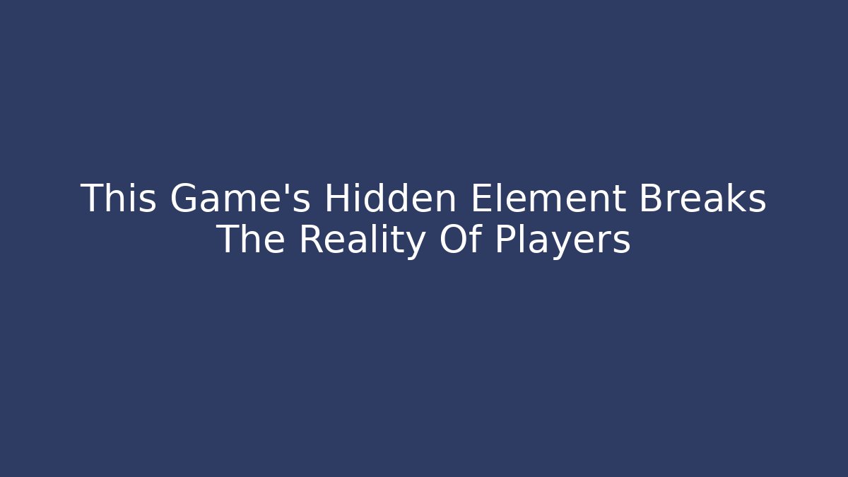 This Game’s Hidden Element Breaks The Reality Of Players
