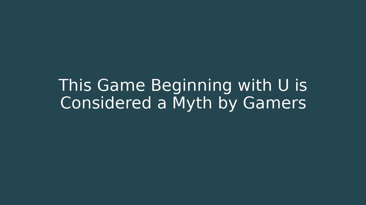 This Game Beginning with U is Considered a Myth by Gamers