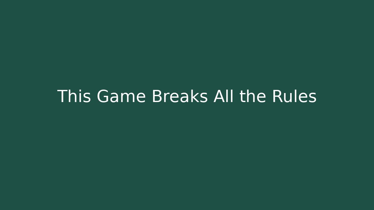 This Game Breaks All the Rules