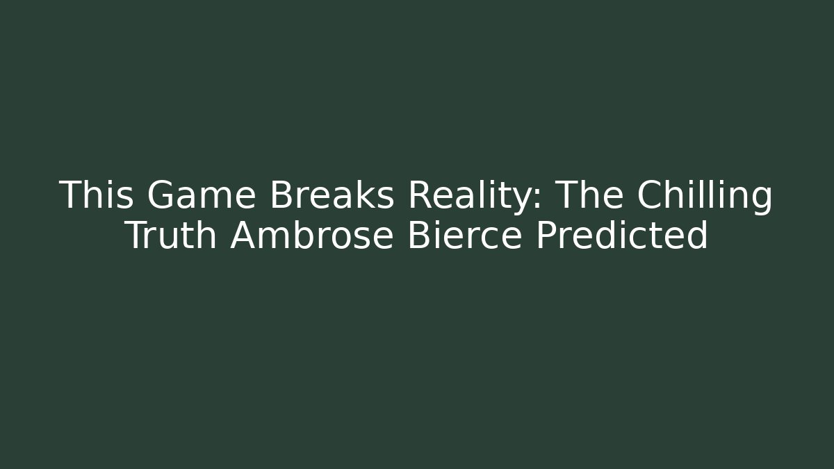 This Game Breaks Reality: The Chilling Truth Ambrose Bierce Predicted
