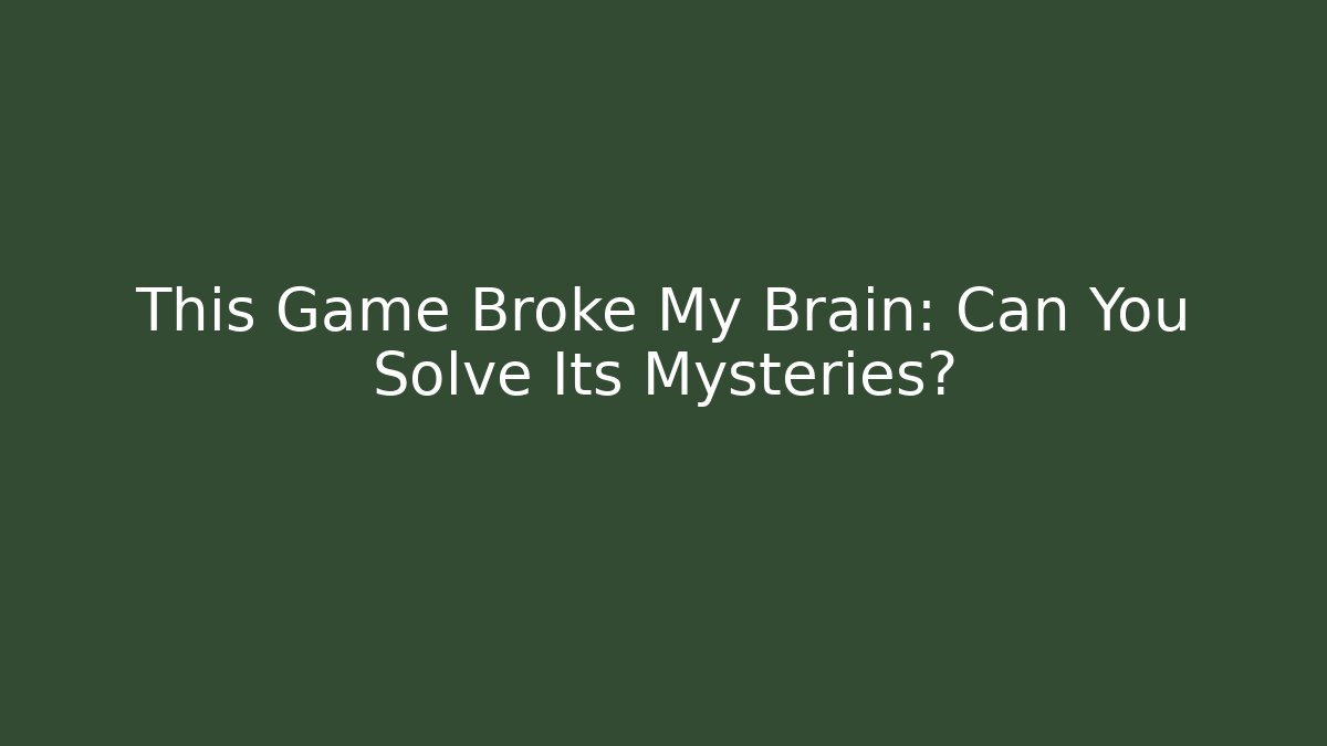 This Game Broke My Brain: Can You Solve Its Mysteries?