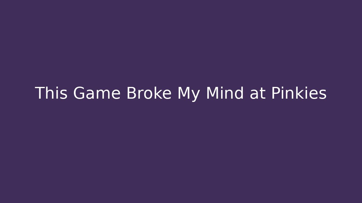 This Game Broke My Mind at Pinkies
