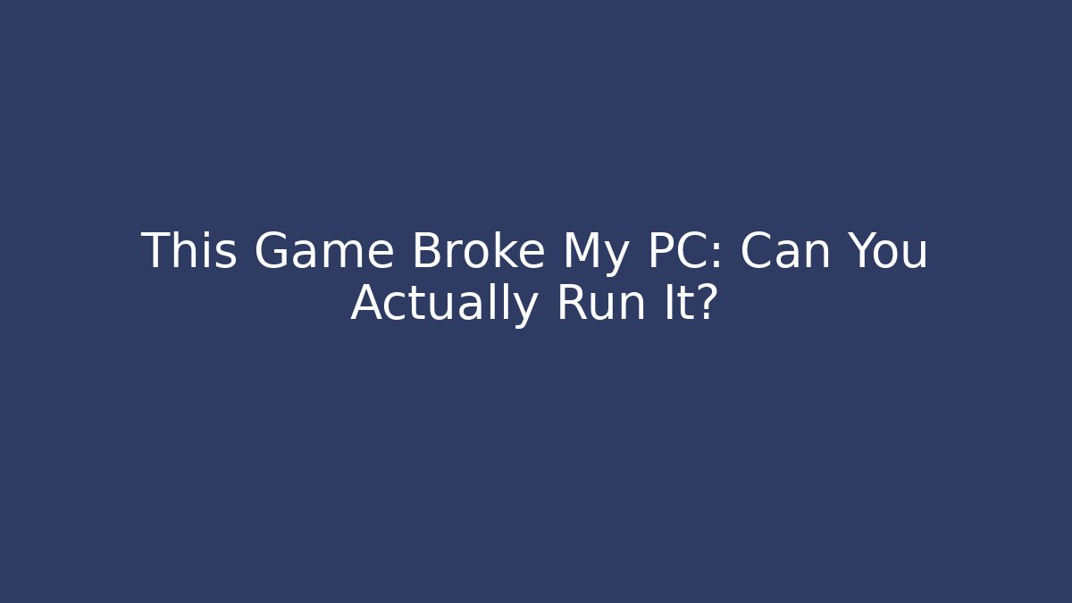 This Game Broke My PC: Can You Actually Run It?