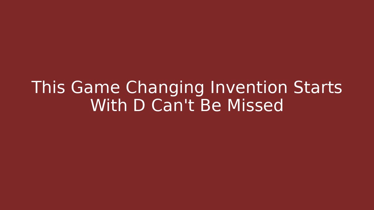 This Game Changing Invention Starts With D Can't Be Missed