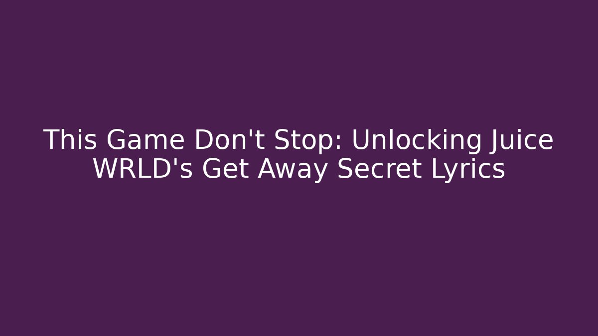 This Game Don't Stop: Unlocking Juice WRLD's Get Away Secret Lyrics