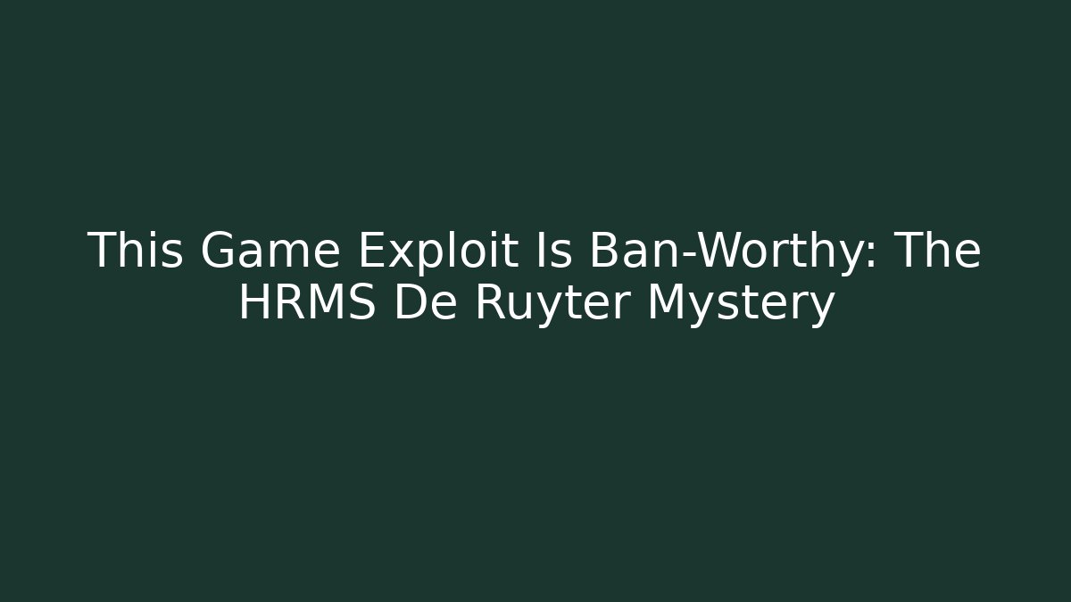 This Game Exploit Is Ban-Worthy: The HRMS De Ruyter Mystery - Felix Cat Insurance