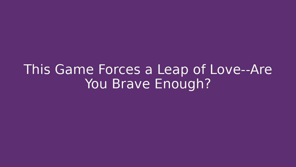 This Game Forces a Leap of Love—Are You Brave Enough?