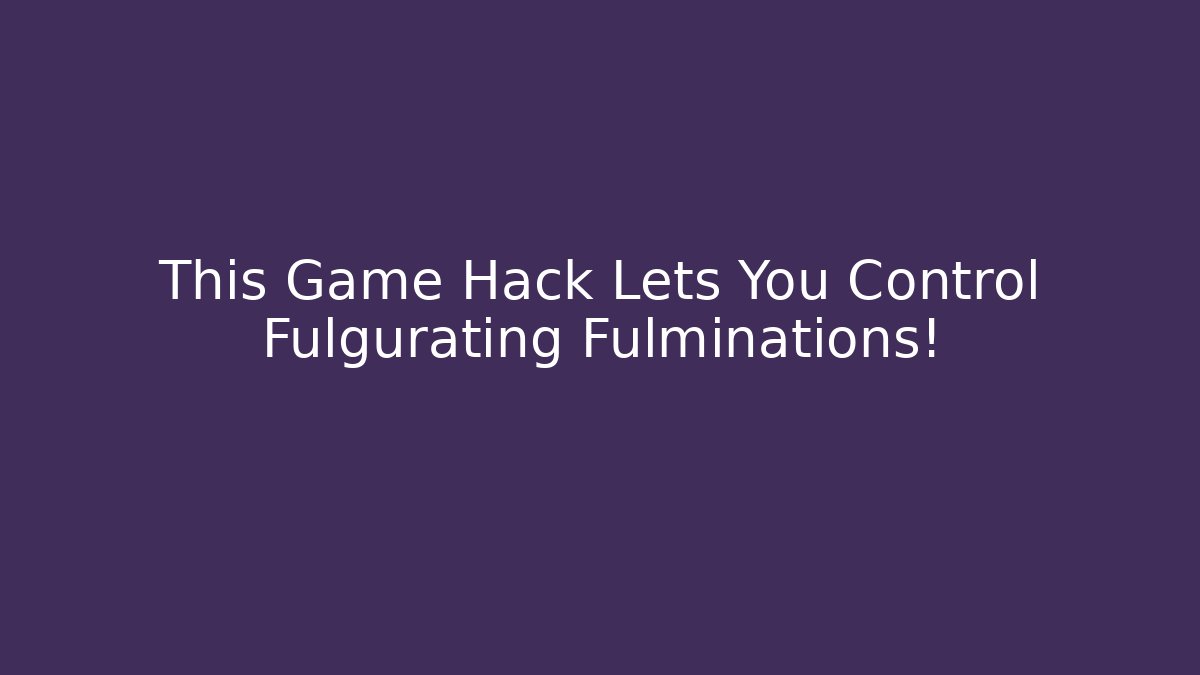 This Game Hack Lets You Control Fulgurating Fulminations!