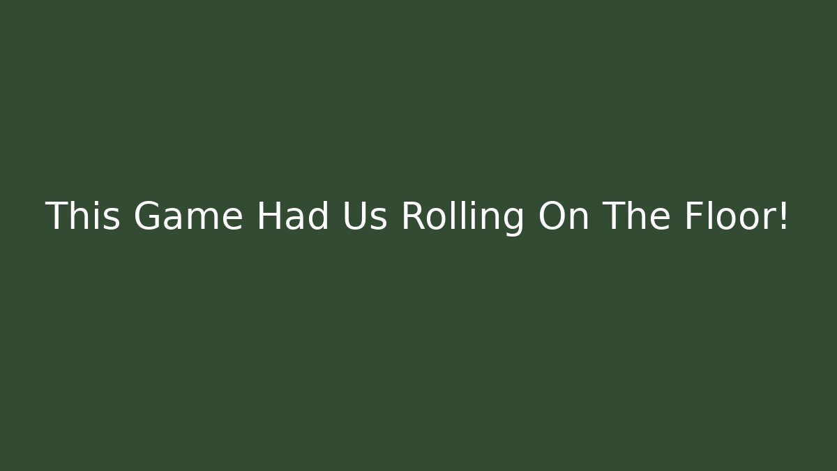 This Game Had Us Rolling On The Floor!