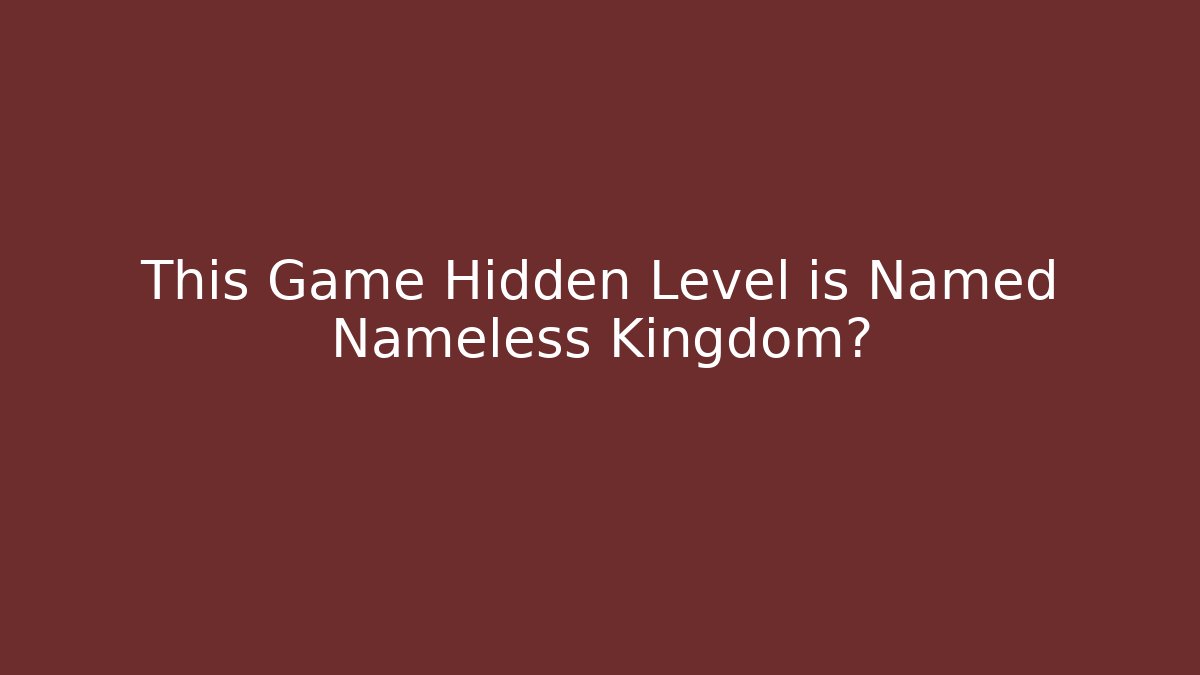 This Game Hidden Level is Named Nameless Kingdom?