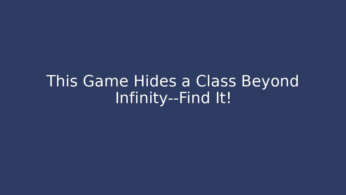 This Game Hides a Class Beyond Infinity—Find It!