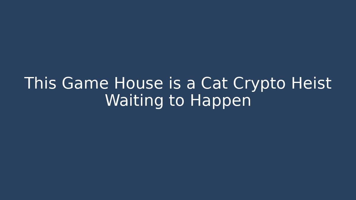 This Game House is a Cat Crypto Heist Waiting to Happen