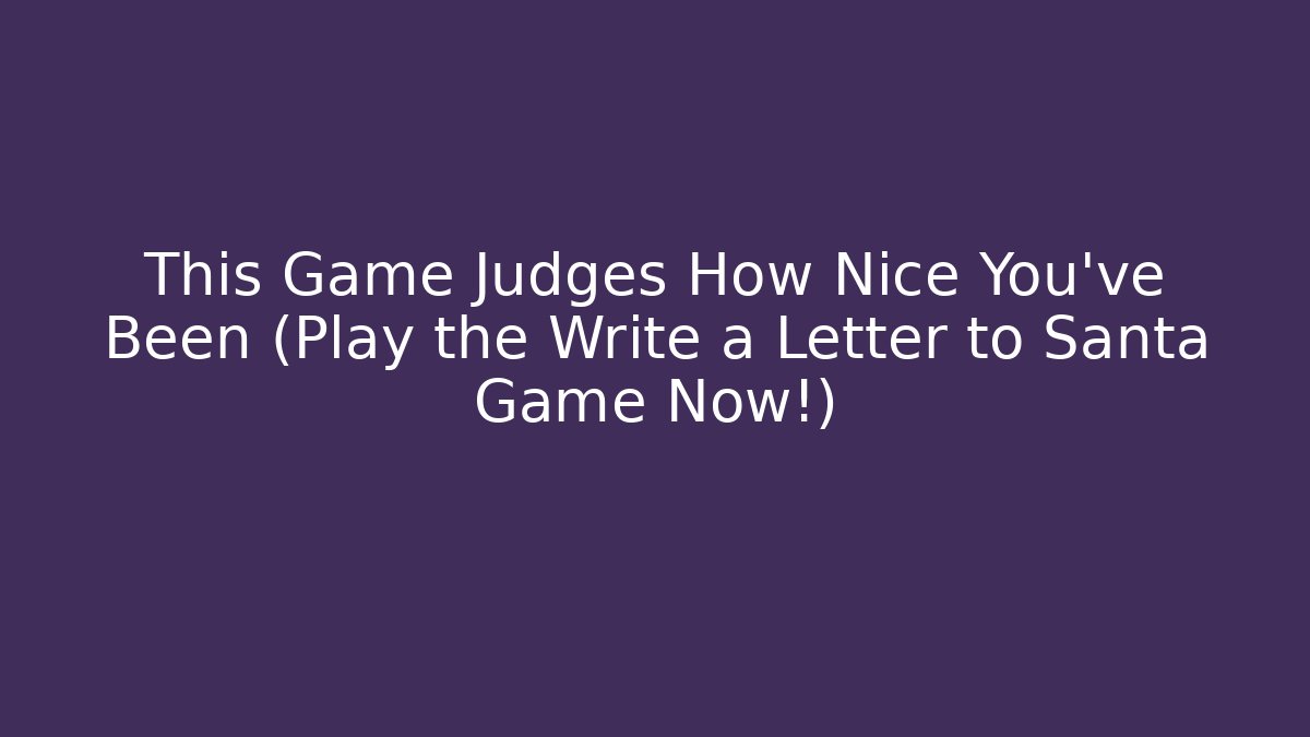 This Game Judges How Nice You’ve Been (Play the Write a Letter to Santa Game Now!)