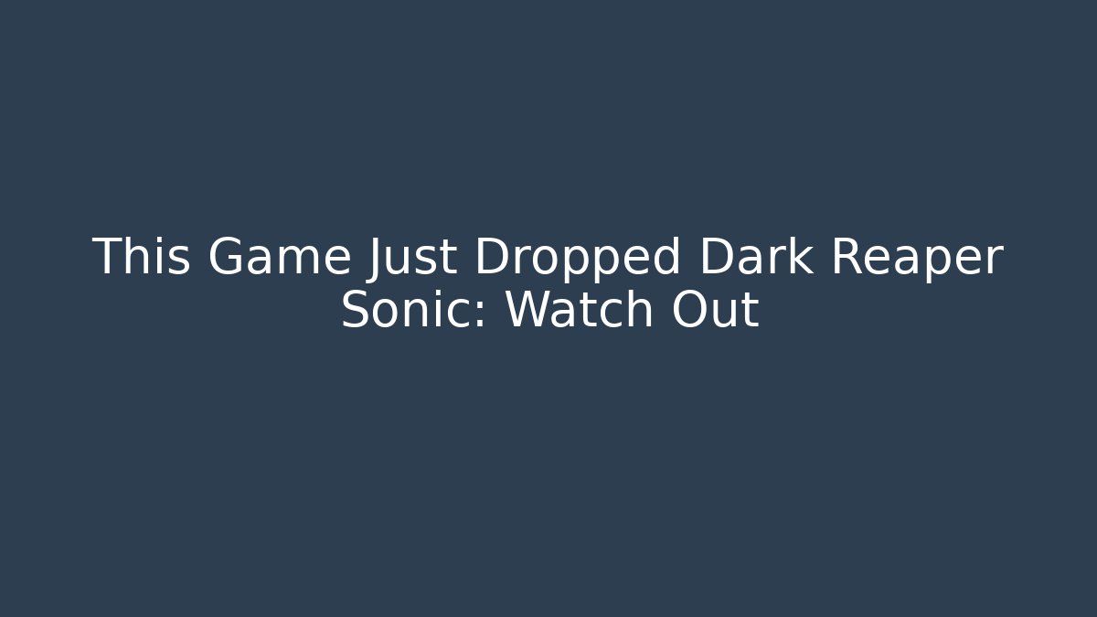 This Game Just Dropped Dark Reaper Sonic: Watch Out