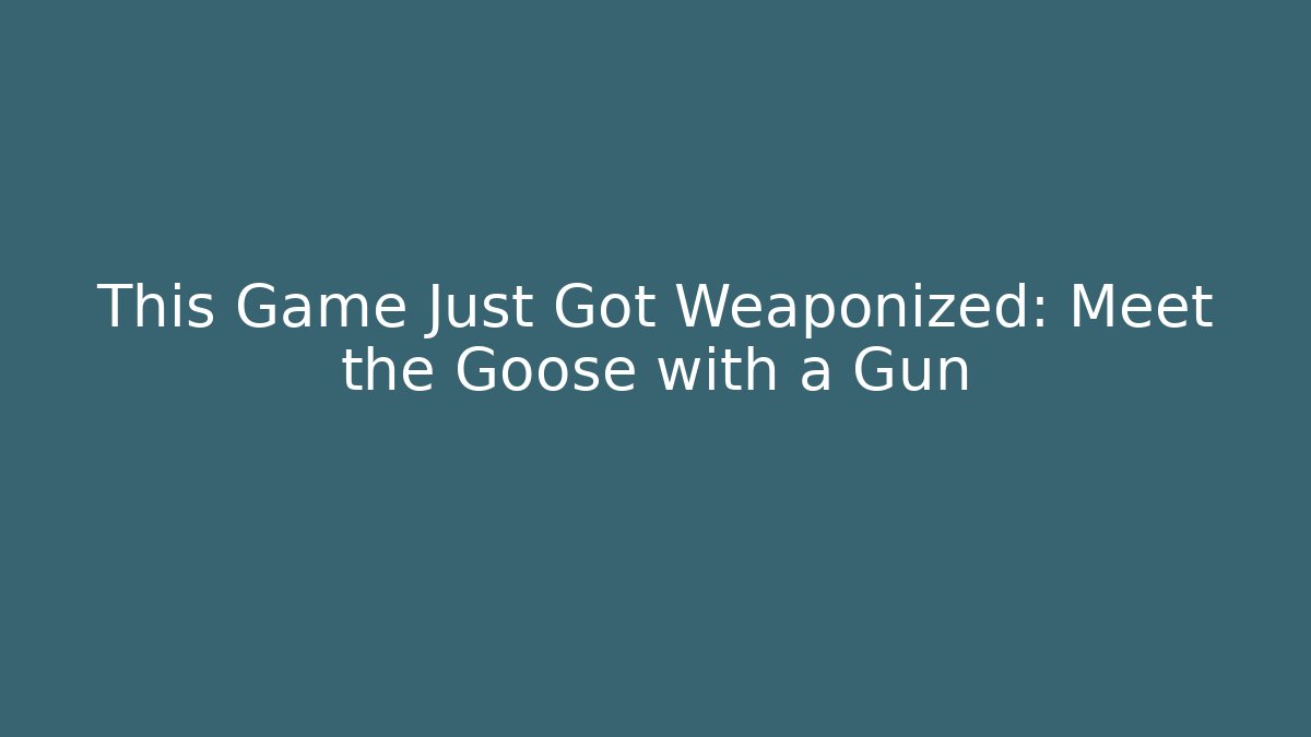 This Game Just Got Weaponized: Meet the Goose with a Gun